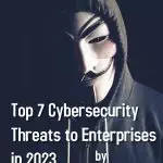 Top Best 7 Cybersecurity Threats to Enterprises in 2023
